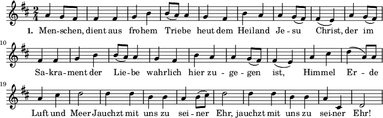 \relative a' {\key d \major \time 2/4 a4 g8 fis fis4 fis g b b8( a) a4 g fis b a a g8( fis) fis4( e) a g8( fis) fis4 fis g b b8( a) a4 g fis b a a g8( fis) fis4( e) a cis d( a8) a a4 cis d2 d4 d b b a b8( cis) d2 d4 d b b a cis, d2}
\addlyrics { \set stanza = #"1. " Men -- schen, _ dient aus fro -- hem Trie -- be heut dem Hei -- land Je -- su Christ,  der im Sa -- kra -- ment der Lie -- be wahr -- lich hier zu -- ge -- gen ist, Him -- mel Er -- de Luft und Meer Jauchzt mit uns zu sei -- ner Ehr, jauchzt mit uns zu sei -- ner Ehr! }