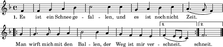 <<
  \relative c' { 
    \key f \major
    \time 4/4
    \partial 4
    f4 |
    f4 g a4 b4 |
    c2 c4 c4 |
    g4 a4 b4 c4 |
    a4. (g8 f4) \break
    \repeat volta 2 {
      g4 |
      g4. g8 g4 a4 |
      b2 b4 a4 |
      g4 f4 f4 e4 |
    }
    \alternative {
        { f4 (e8 d c4) }
        { f2. }
      }
    \bar "|."
  }
  \addlyrics { 
    \set stanza = #"1."
    Es ist ein Schnee ge -- fal -- len,
    und es ist noch nicht Zeit.
    \repeat volta 2 {
      Man wirft mich mit den Bal -- len, 
      der Weg ist mir ver -- 
    }
    \alternative { 
      { schneit. }
      { schneit. }
    }
  }
>>