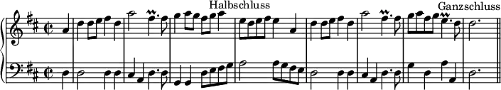 
\header {
  tagline = ##f
}

upper = \relative c'' {
  \clef treble
  \key d \major
  \time 2/2
  \tempo 2 = 80

\partial 4 a4 d d8 e fis4 d a'2 fis4.\prall fis8 g4 a8 g fis g a4 e8^\markup {\center-align "Halbschluss"} d e fis e4
a, d d8 e fis4 d a'2 fis4.\prall fis8 g a fis g e4.\prall d8 d2.^\markup {\center-align "Ganzschluss"} \bar "||"

}
lower = \relative c {
  \clef bass
  \key d \major
\partial 4 d4 d2 d4 d cis a d4. d8 g,4 g d'8 e fis g a2 a8 g fis e
d2 d4 d cis a d4. d8 g4 d a' a, d2.
}

\score {
  \new PianoStaff <<
    \new Staff = "upper" \upper
    \new Staff = "lower" \lower
  >>
  \layout {
    \context {
      \Score
      \remove "Metronome_mark_engraver"
    }
  }
  \midi { }
}

