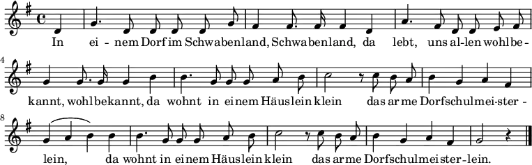 
\relative g'
{\key g \major \time 4/4 \partial 4 \autoBeamOff 
d4 | g4. d8 d d d g | fis4 fis8. fis16 fis4
d4 | a'4. fis8 d d e fis | g4 g8. g16 g4
h4 | h4. g8 g g a h | c2 r8
c h a | h4 g a fis | g( a h)
h4 | h4. g8 g g a h | c2 r8
c h a | h4 g a fis | g2 r4
\bar "|." }
\addlyrics {
In ei -- nem Dorf im Schwa -- ben -- land, Schwa -- ben -- land,
da lebt, uns al -- len wohl -- be -- kannt, wohl -- be -- kannt,
da wohnt in ei -- nem Häus -- lein klein
das ar -- me Dorf -- schul -- mei -- ster -- lein,
da wohnt in ei -- nem Häus -- lein klein
das ar -- me Dorf -- schul -- mei -- ster -- lein.
}